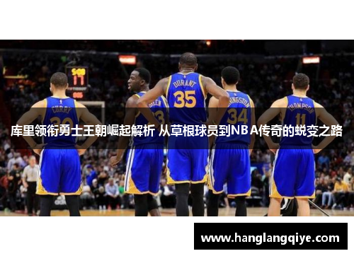 库里领衔勇士王朝崛起解析 从草根球员到NBA传奇的蜕变之路