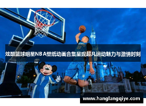 炫酷篮球明星NBA壁纸动画合集呈现超凡运动魅力与激情时刻