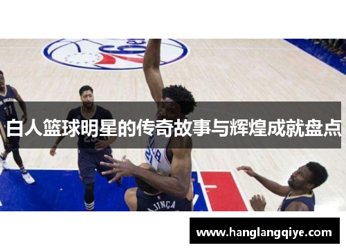 白人篮球明星的传奇故事与辉煌成就盘点